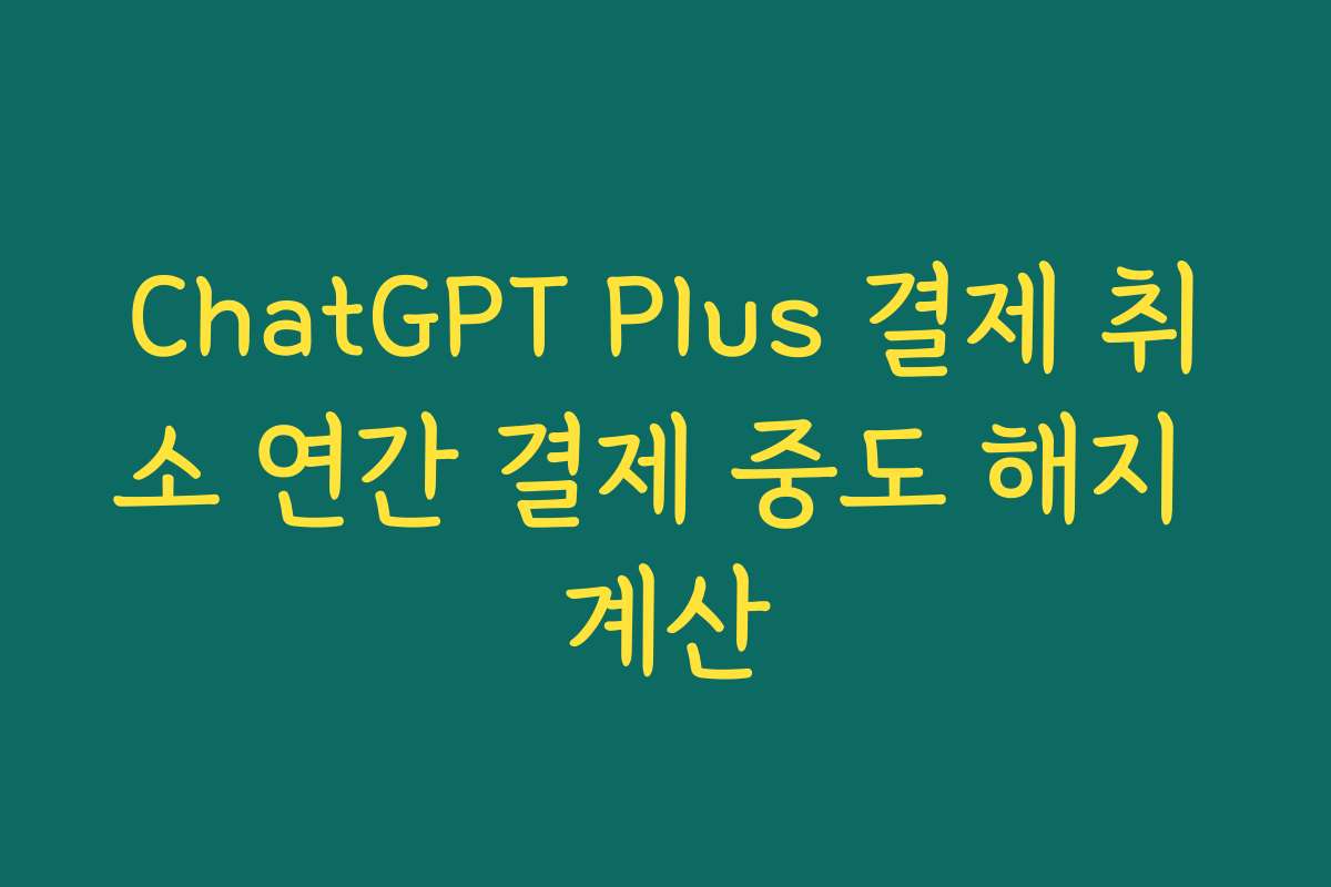 ChatGPT Plus 결제 취소 연간 결제 중도 해지 계산