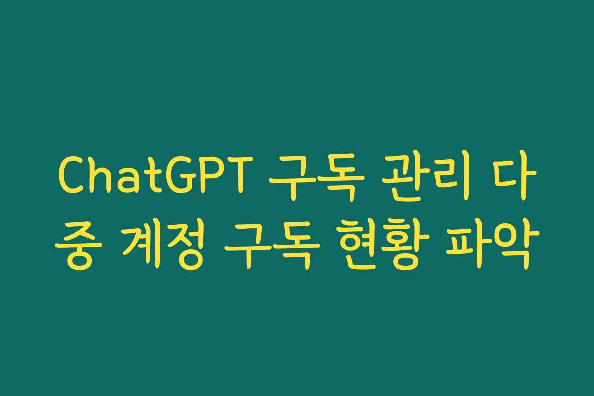 ChatGPT 구독 관리 다중 계정 구독 현황 파악