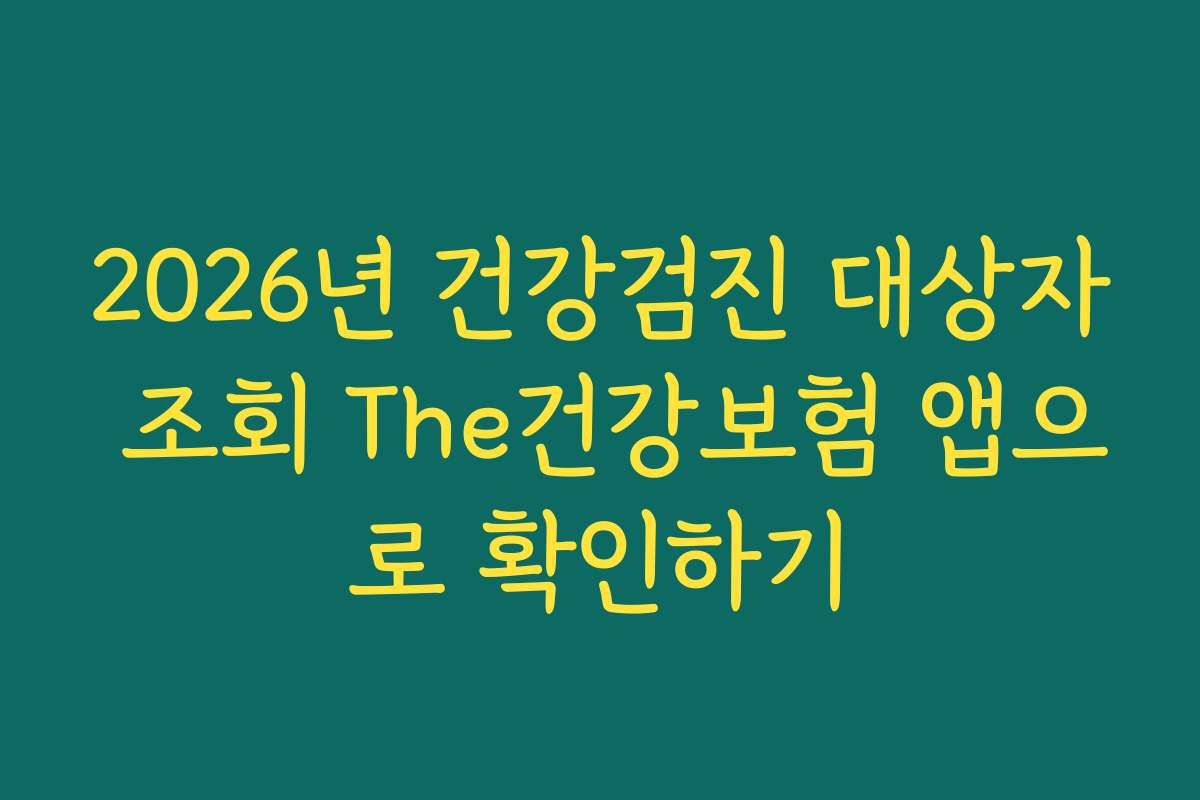 2026년 건강검진 대상자 조회 The건강보험 앱으로 확인하기