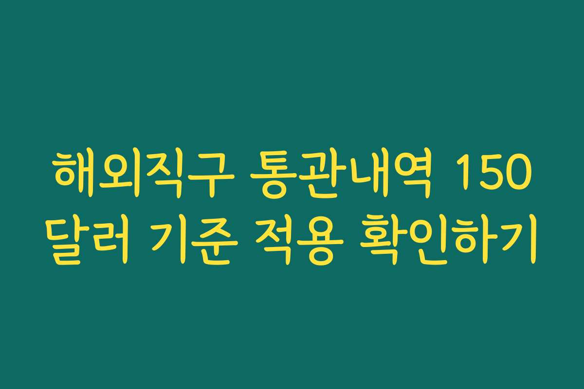 해외직구 통관내역 150달러 기준 적용 확인하기