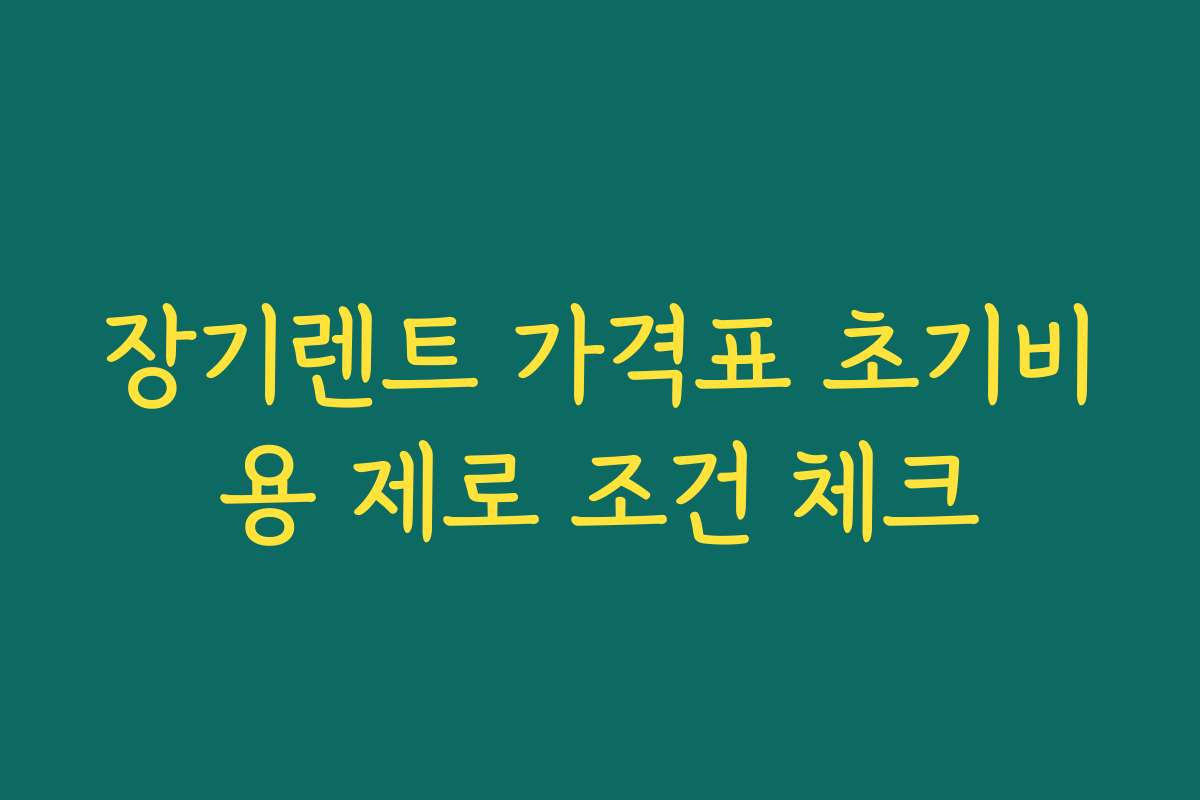 장기렌트 가격표 초기비용 제로 조건 체크