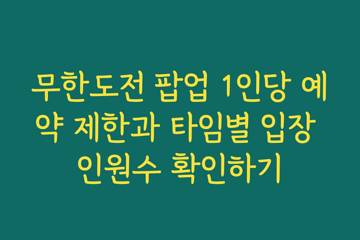 무한도전 팝업 1인당 예약 제한과 타임별 입장 인원수 확인하기