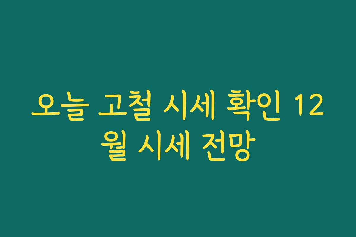 오늘 고철 시세 확인 12월 시세 전망
