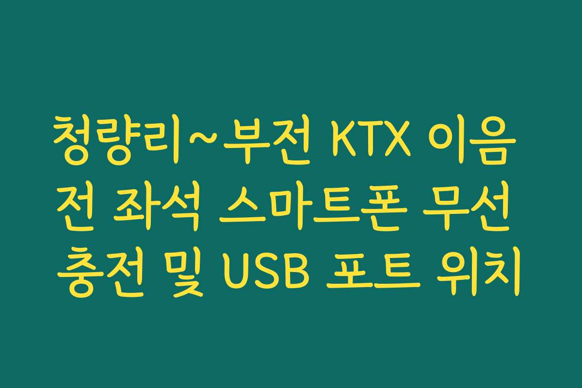 청량리~부전 KTX 이음 전 좌석 스마트폰 무선 충전 및 USB 포트 위치