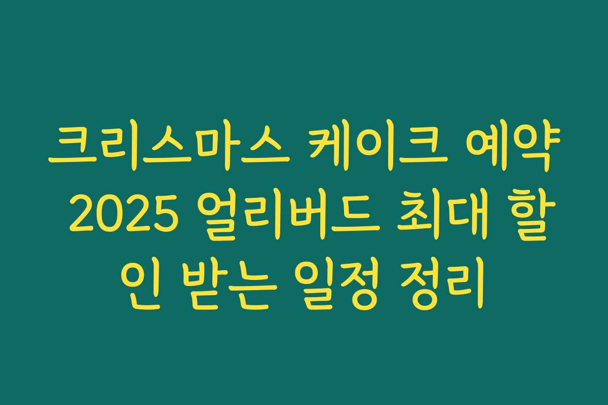 크리스마스 케이크 예약 2025 얼리버드 최대 할인 받는 일정 정리