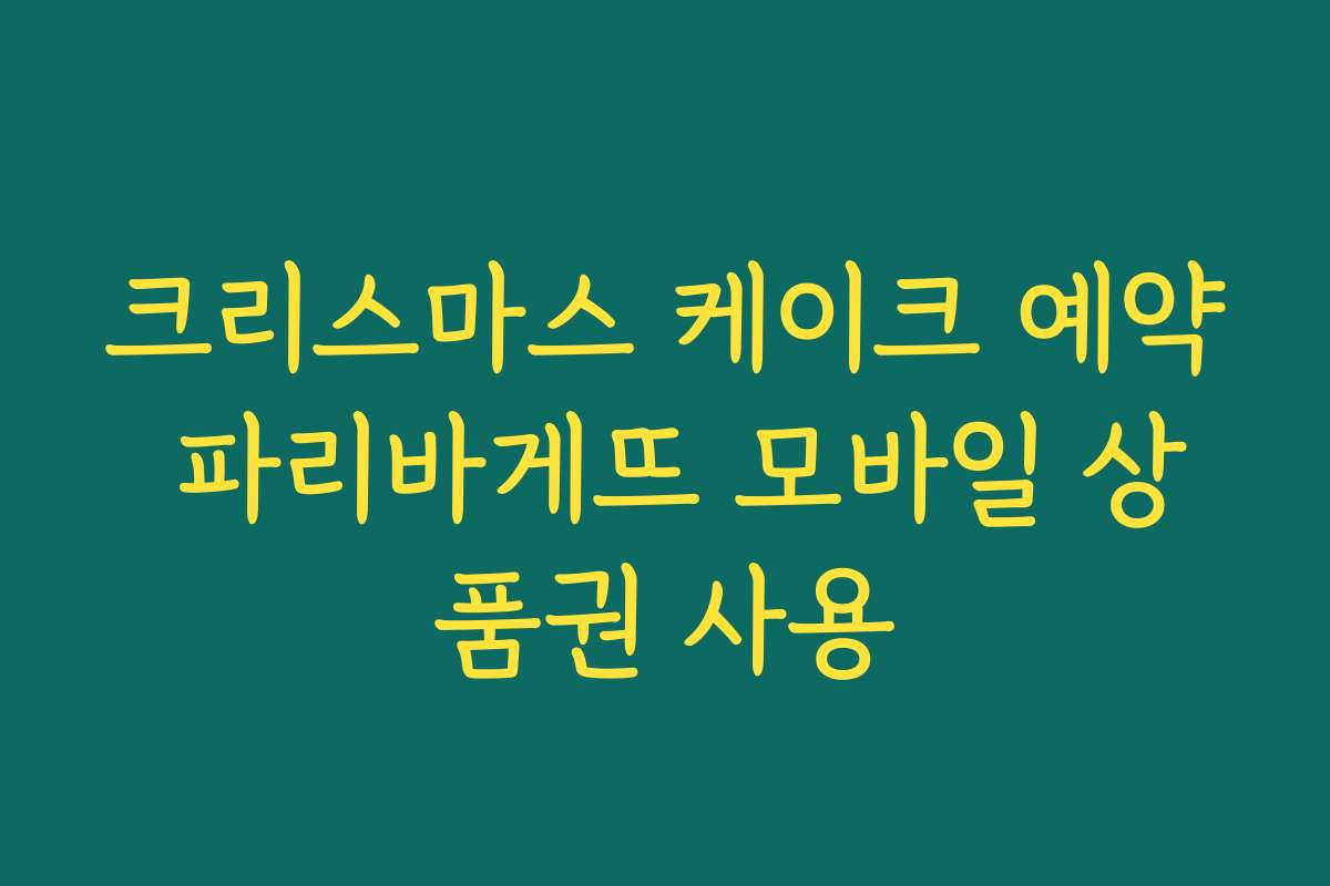 크리스마스 케이크 예약 파리바게뜨 모바일 상품권 사용