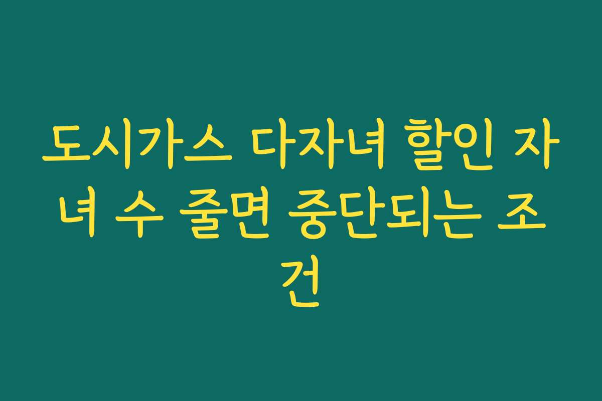 도시가스 다자녀 할인 자녀 수 줄면 중단되는 조건