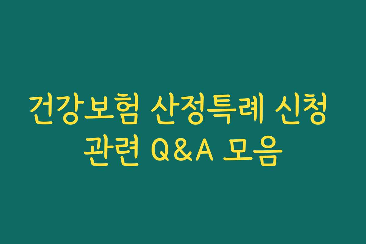 건강보험 산정특례 신청 관련 Q&A 모음