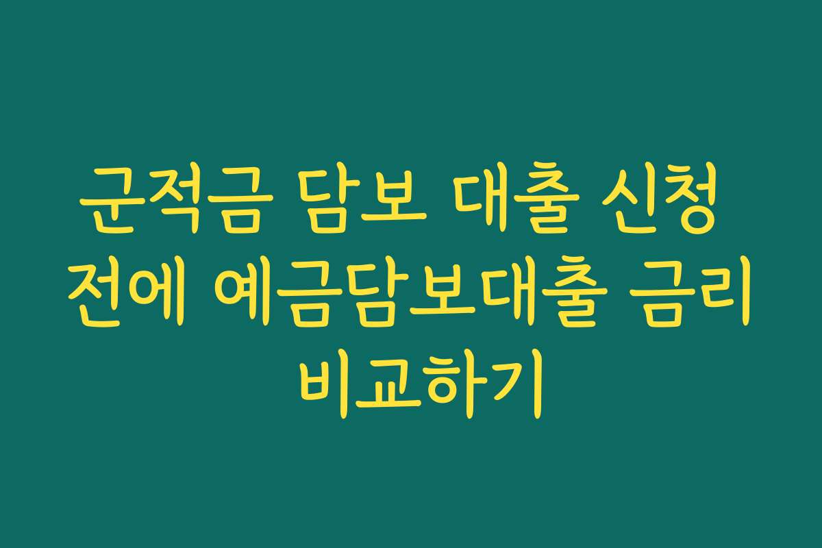 군적금 담보 대출 신청 전에 예금담보대출 금리 비교하기