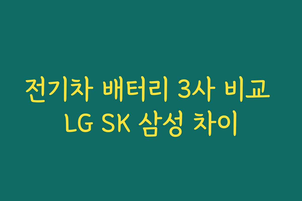 전기차 배터리 3사 비교 LG SK 삼성 차이