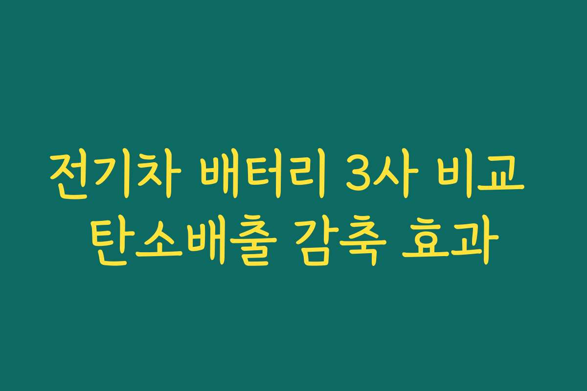 전기차 배터리 3사 비교 탄소배출 감축 효과