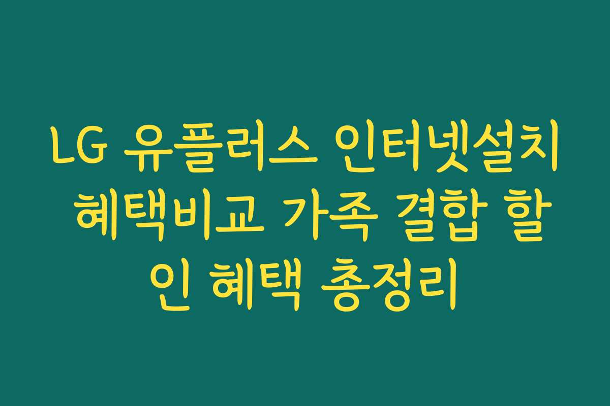 LG 유플러스 인터넷설치 혜택비교 가족 결합 할인 혜택 총정리