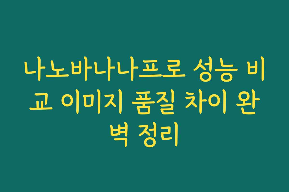 나노바나나프로 성능 비교 이미지 품질 차이 완벽 정리