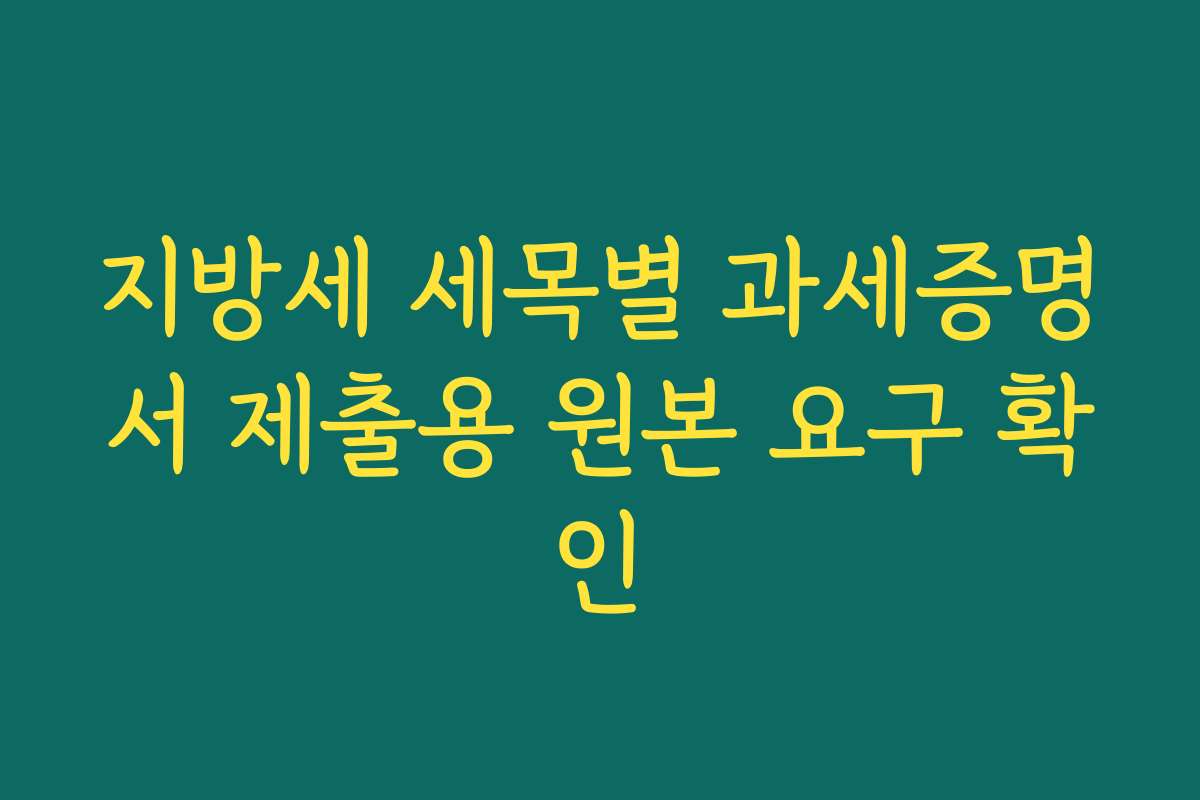지방세 세목별 과세증명서 제출용 원본 요구 확인