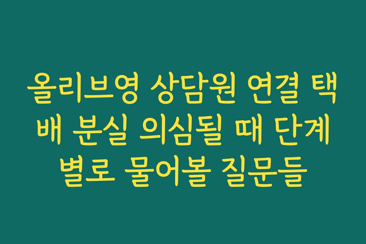 올리브영 상담원 연결 택배 분실 의심될 때 단계별로 물어볼 질문들