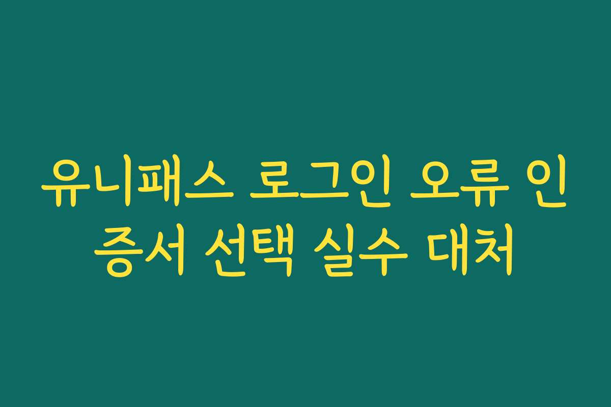 유니패스 로그인 오류 인증서 선택 실수 대처
