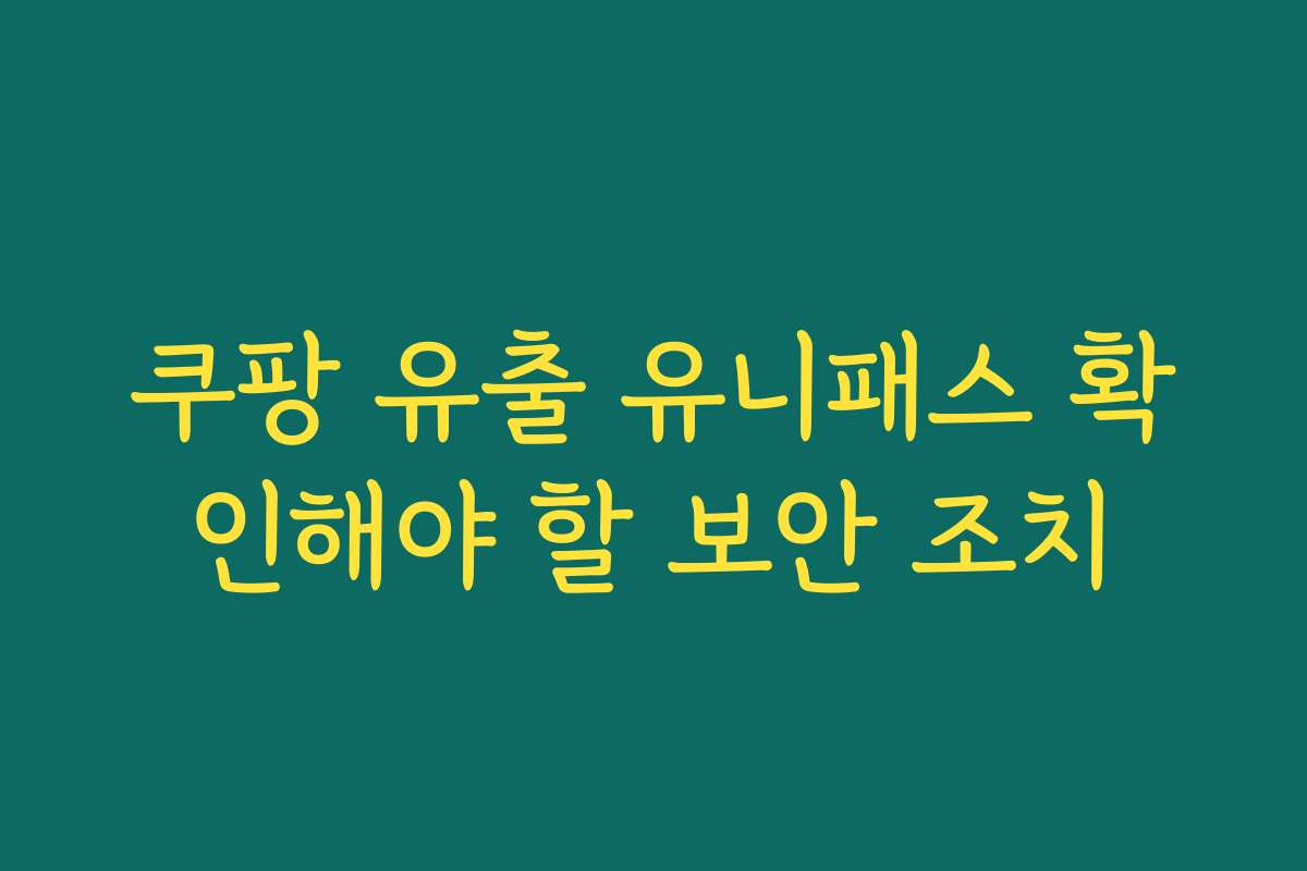 쿠팡 유출 유니패스 확인해야 할 보안 조치
