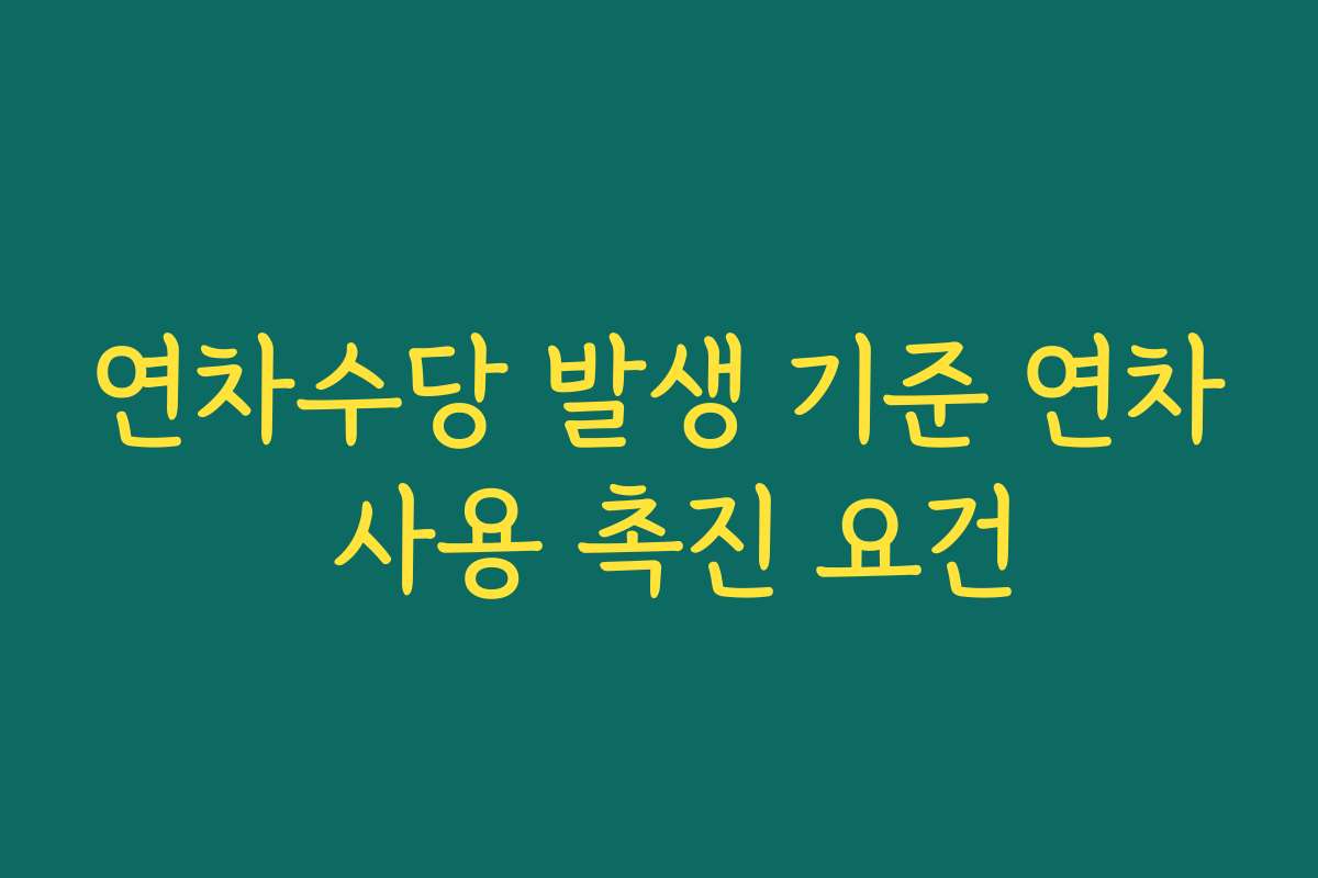연차수당 발생 기준 연차 사용 촉진 요건