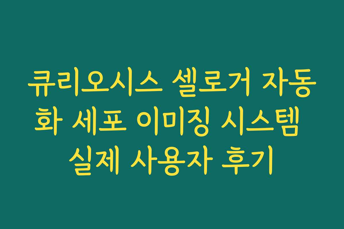 큐리오시스 셀로거 자동화 세포 이미징 시스템 실제 사용자 후기