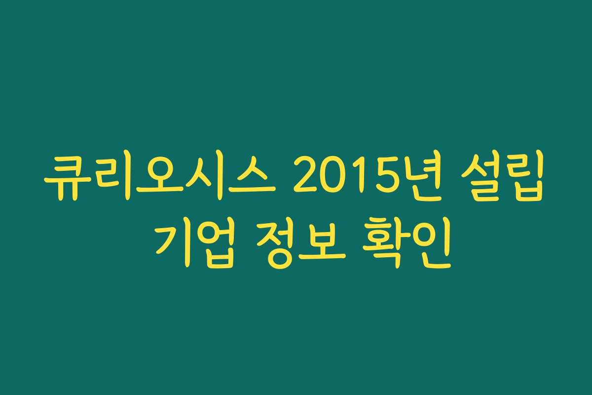 큐리오시스 2015년 설립 기업 정보 확인