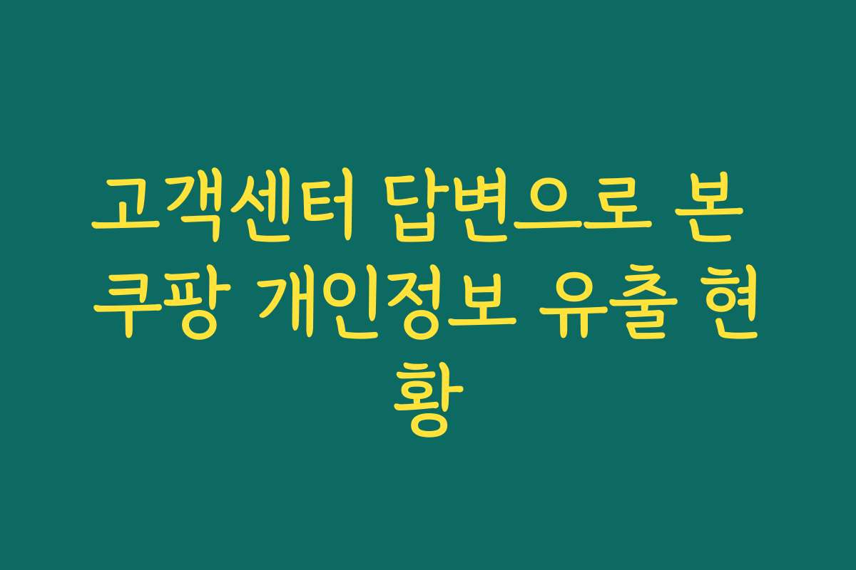 고객센터 답변으로 본 쿠팡 개인정보 유출 현황