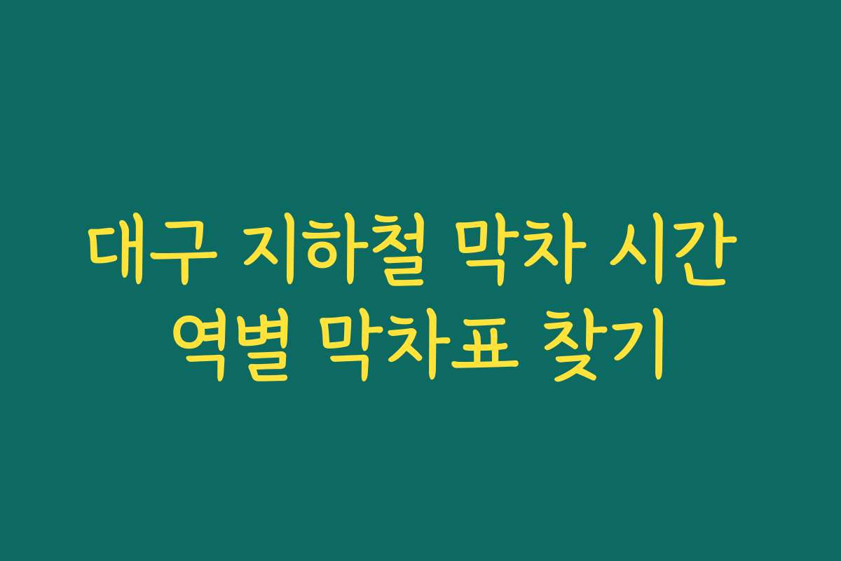 대구 지하철 막차 시간 역별 막차표 찾기