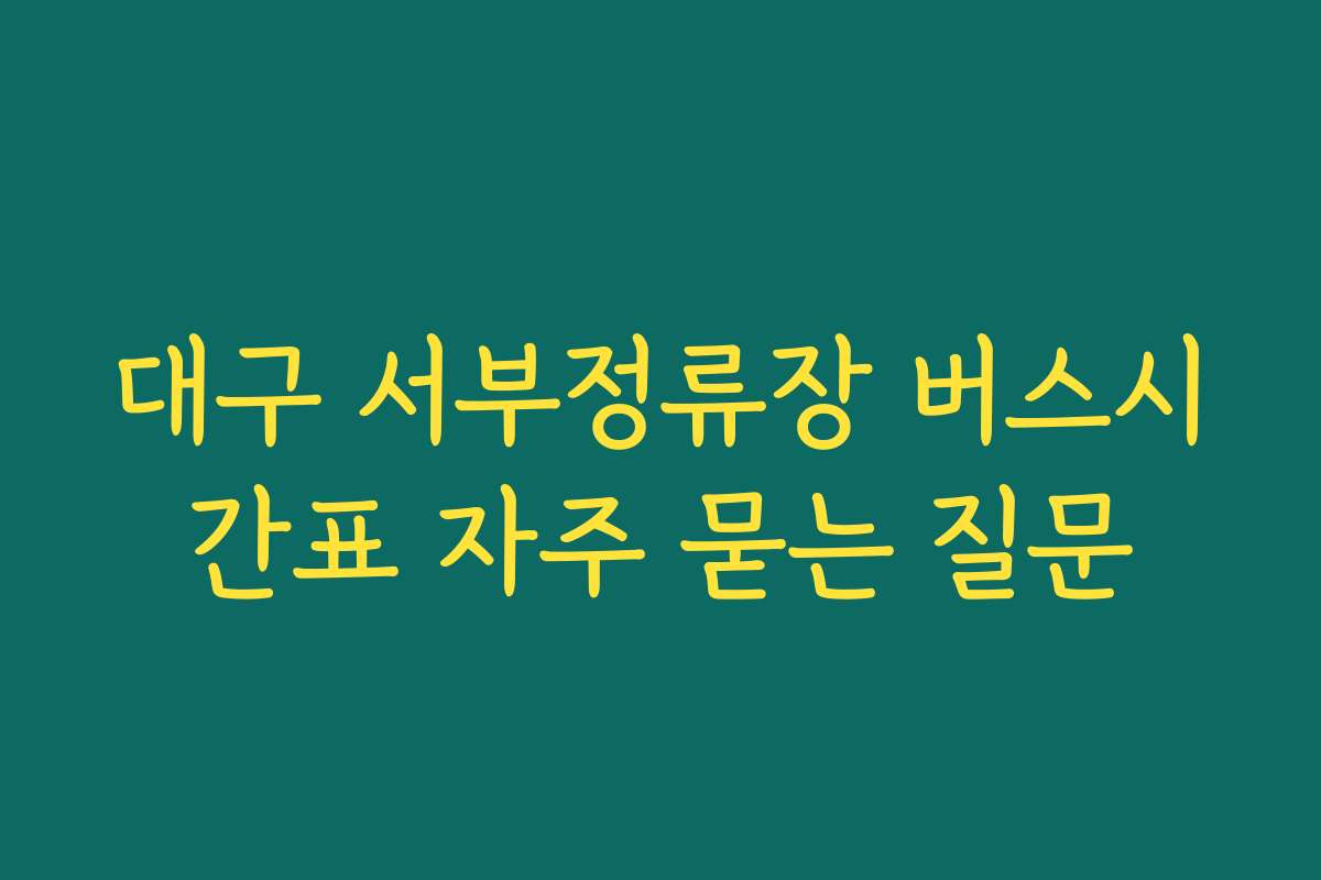 대구 서부정류장 버스시간표 자주 묻는 질문
