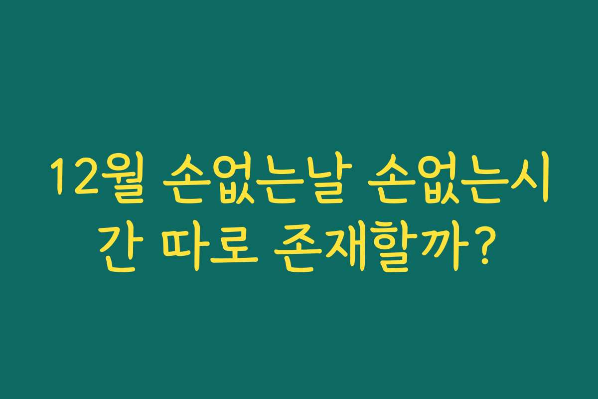 12월 손없는날 손없는시간 따로 존재할까?