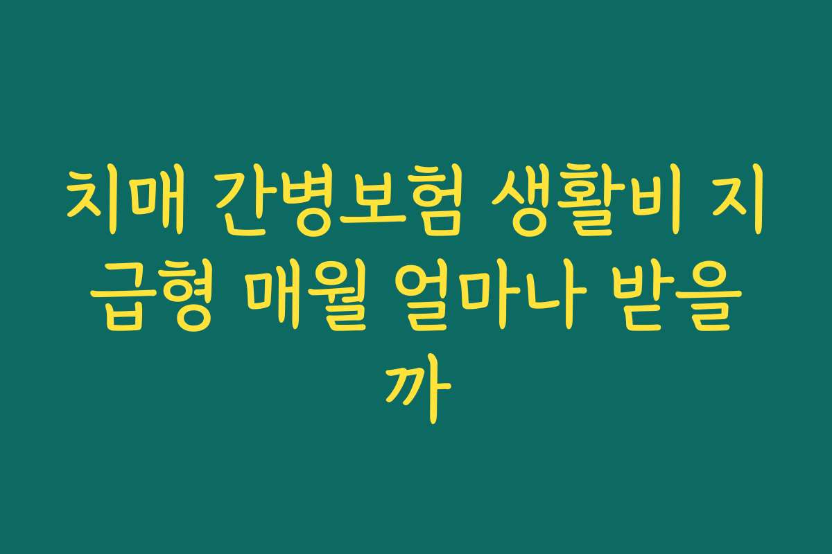 치매 간병보험 생활비 지급형 매월 얼마나 받을까