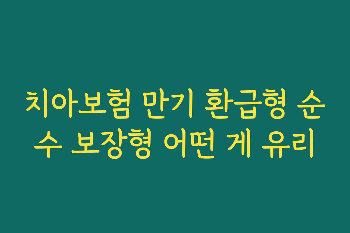 치아보험 만기 환급형 순수 보장형 어떤 게 유리