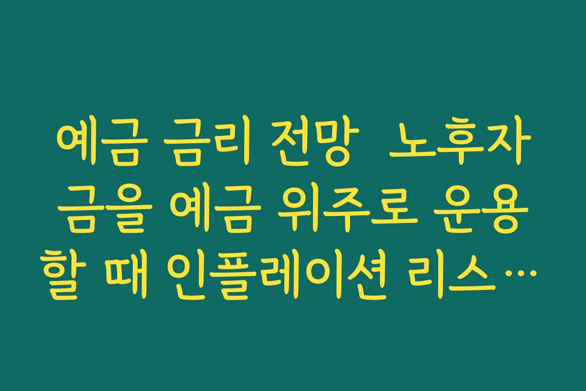 예금 금리 전망  노후자금을 예금 위주로 운용할 때 인플레이션 리스크 줄이는 방법