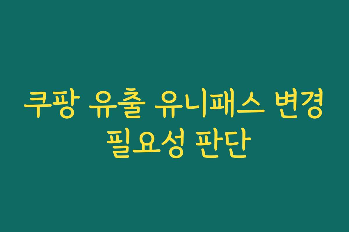 쿠팡 유출 유니패스 변경 필요성 판단