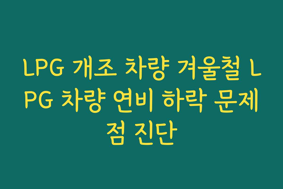 LPG 개조 차량 겨울철 LPG 차량 연비 하락 문제점 진단