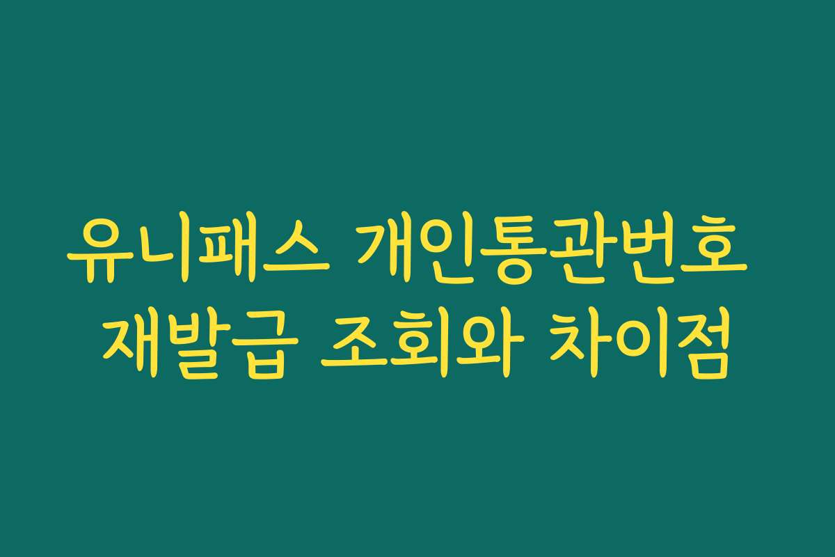 유니패스 개인통관번호 재발급 조회와 차이점