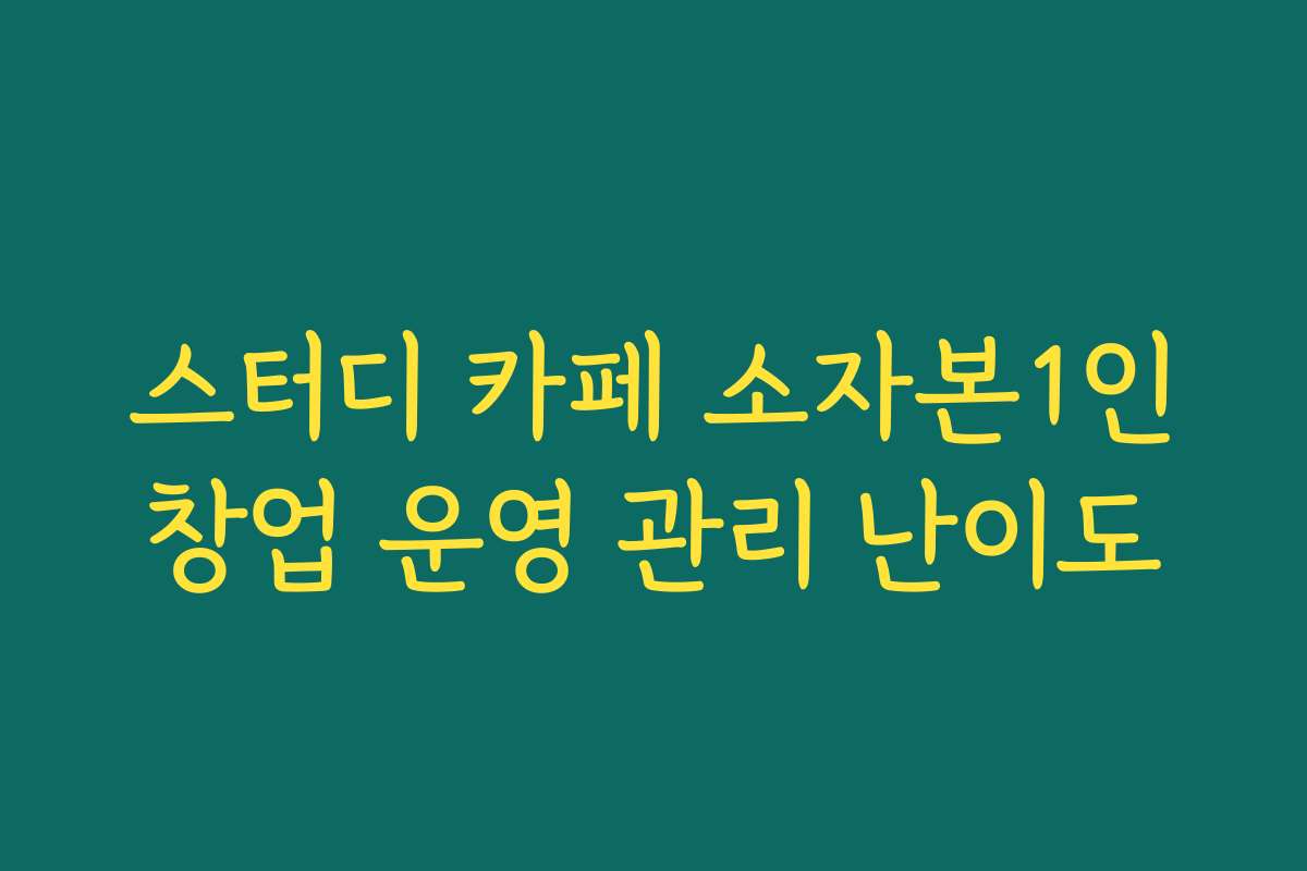 스터디 카페 소자본1인창업 운영 관리 난이도