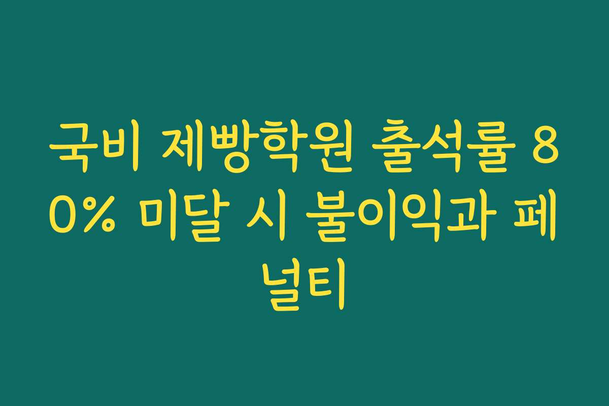 국비 제빵학원 출석률 80% 미달 시 불이익과 페널티