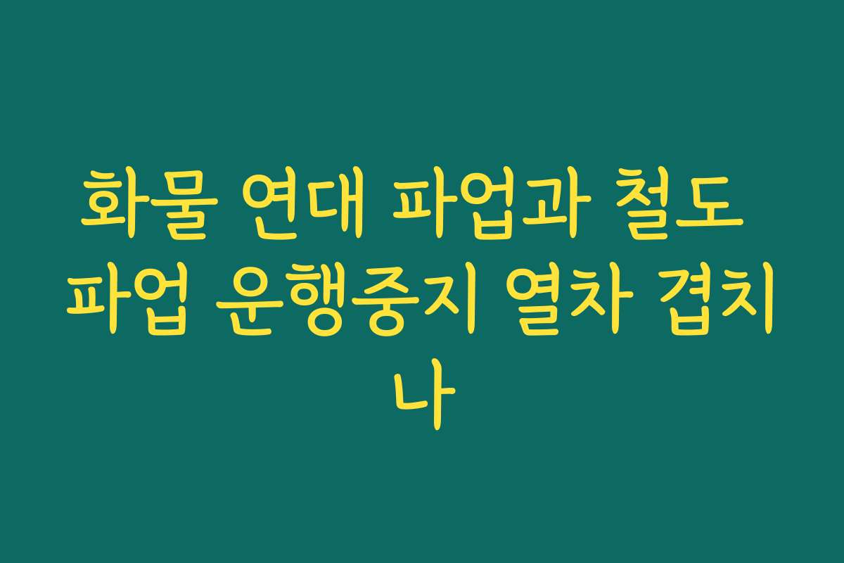 화물 연대 파업과 철도 파업 운행중지 열차 겹치나