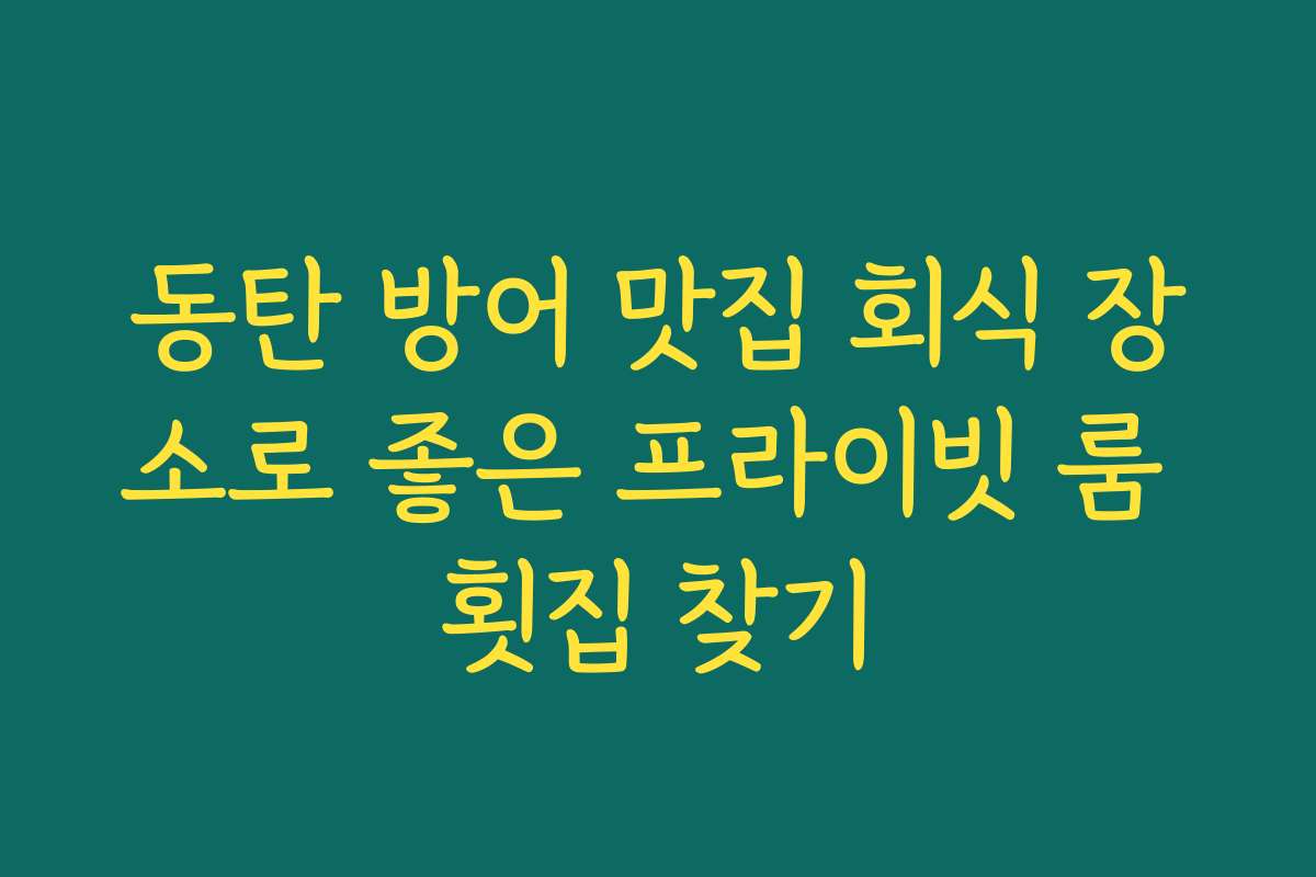 동탄 방어 맛집 회식 장소로 좋은 프라이빗 룸 횟집 찾기