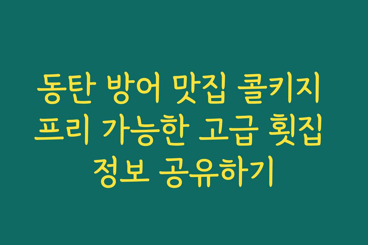 동탄 방어 맛집 콜키지 프리 가능한 고급 횟집 정보 공유하기