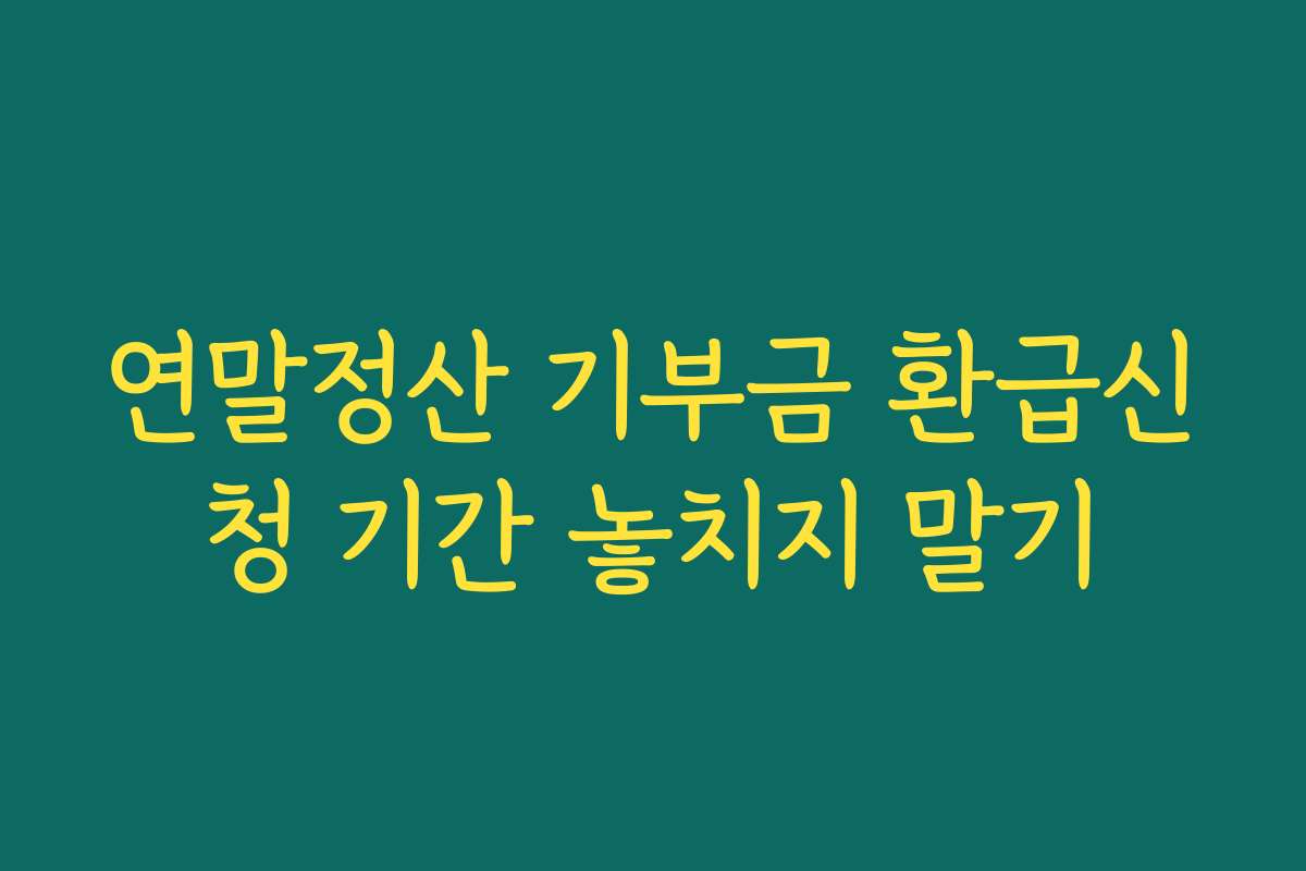 연말정산 기부금 환급신청 기간 놓치지 말기