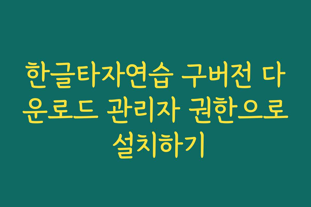 한글타자연습 구버전 다운로드 관리자 권한으로 설치하기