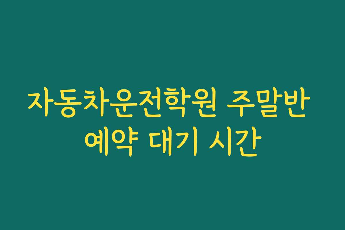 자동차운전학원 주말반 예약 대기 시간