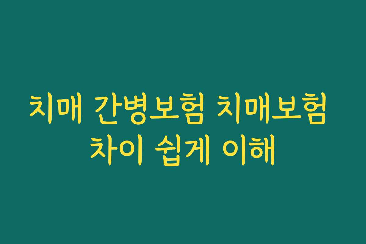 치매 간병보험 치매보험 차이 쉽게 이해