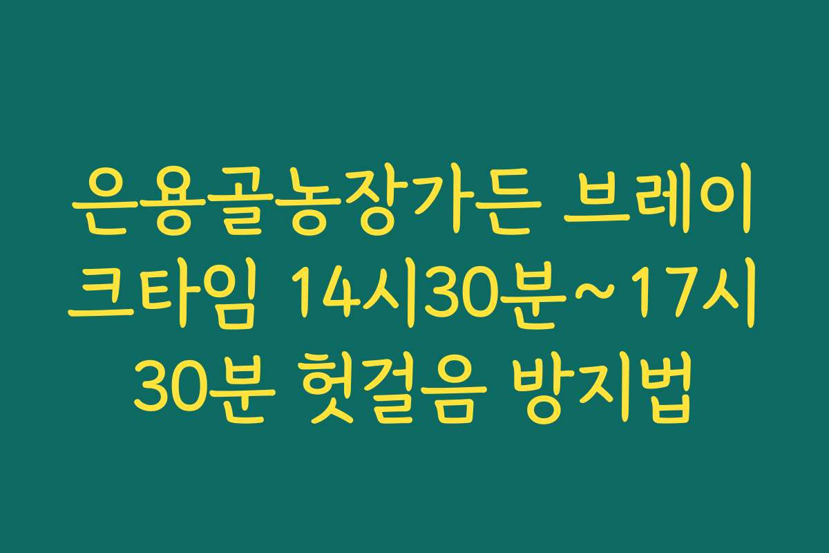 은용골농장가든 브레이크타임 14시30분~17시30분 헛걸음 방지법