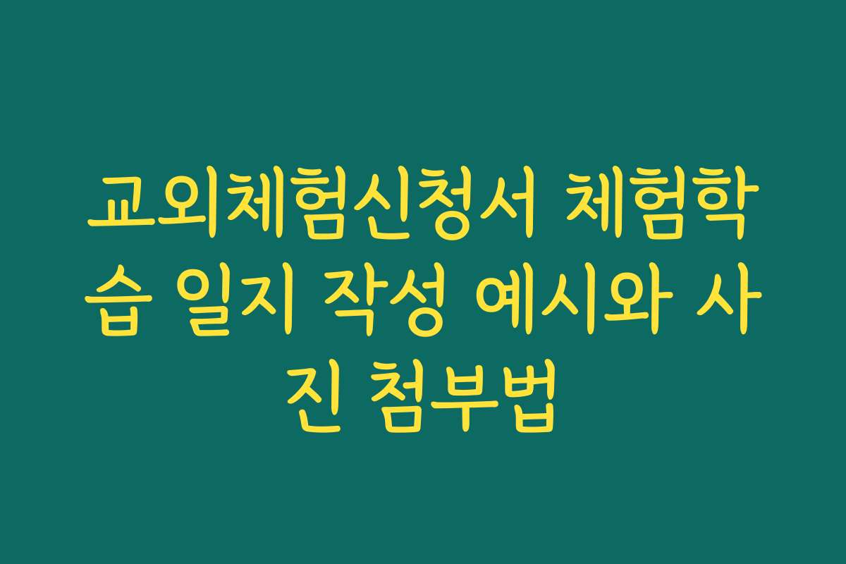 교외체험신청서 체험학습 일지 작성 예시와 사진 첨부법