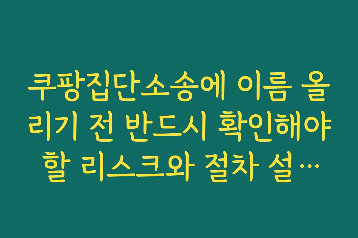 쿠팡집단소송에 이름 올리기 전 반드시 확인해야 할 리스크와 절차 설명하기