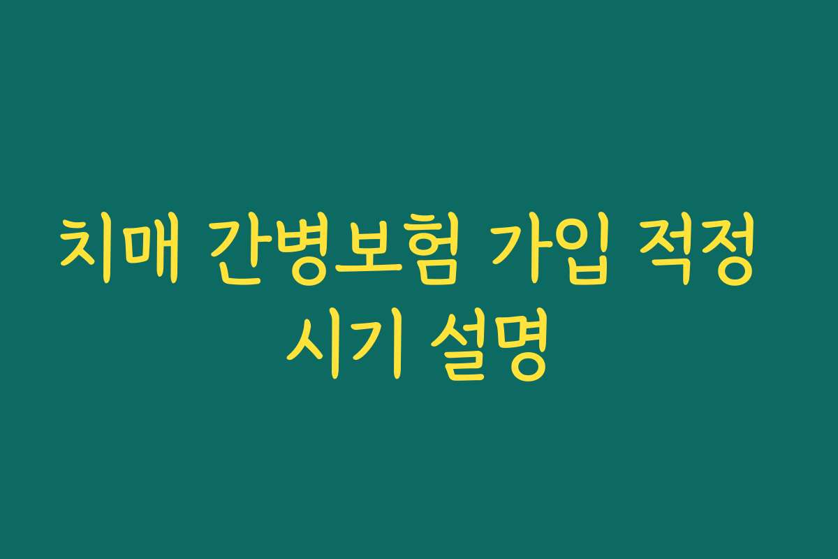 치매 간병보험 가입 적정 시기 설명