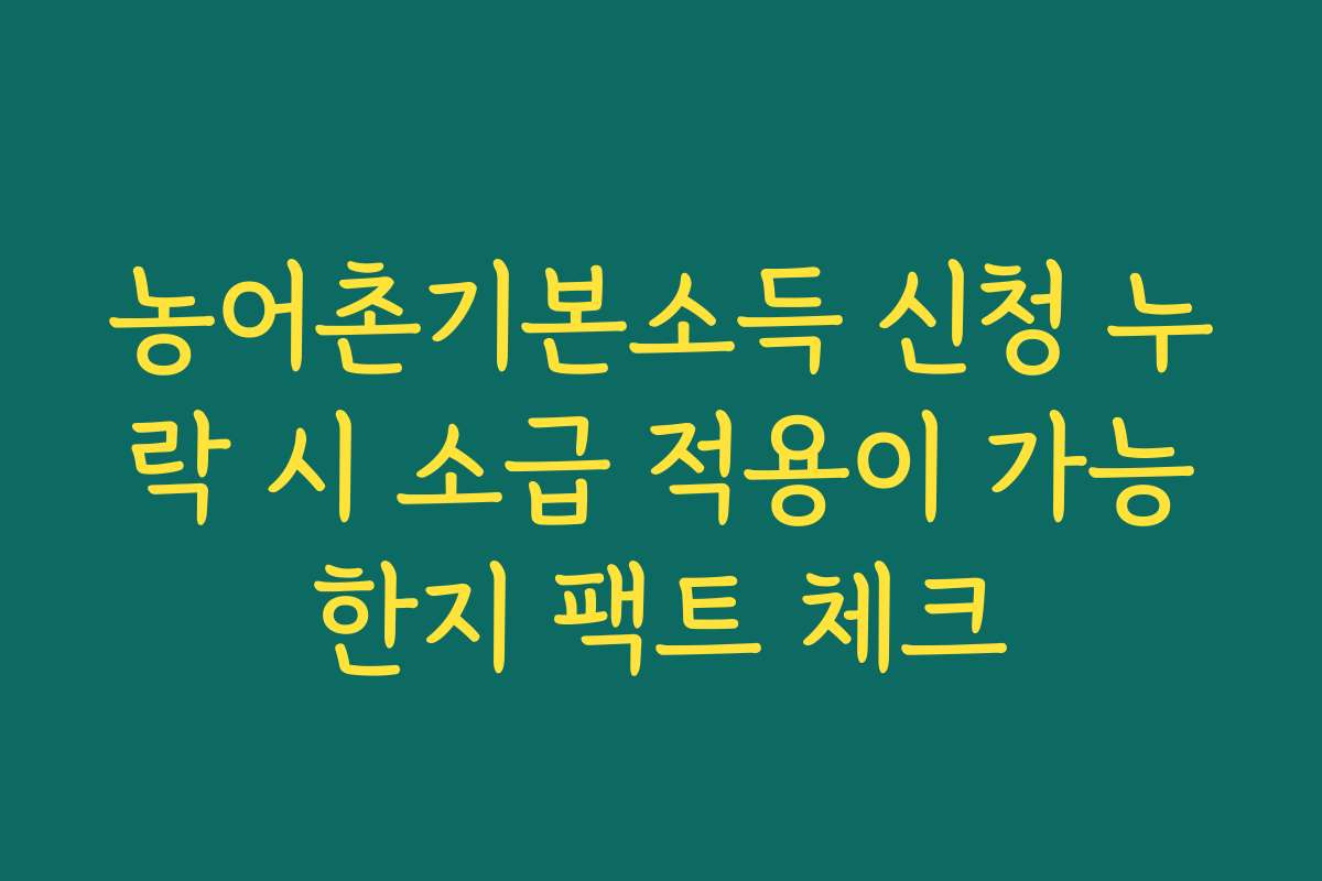 농어촌기본소득 신청 누락 시 소급 적용이 가능한지 팩트 체크