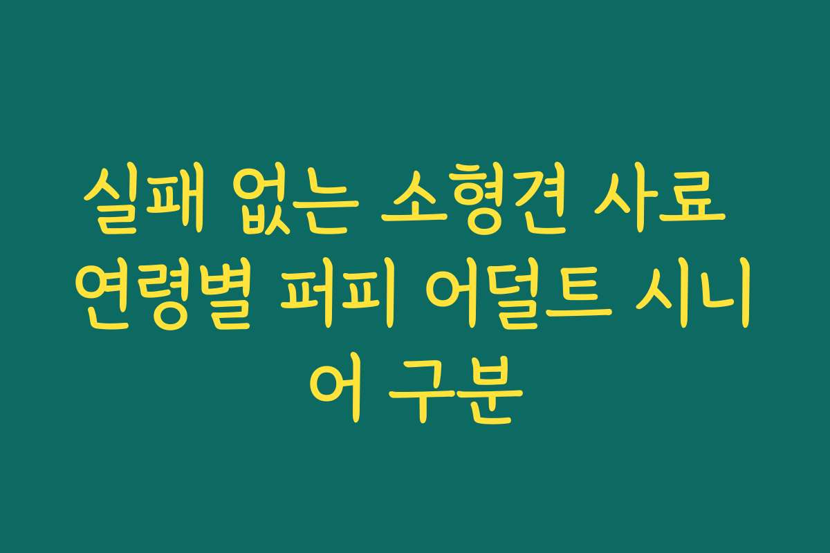 실패 없는 소형견 사료 연령별 퍼피 어덜트 시니어 구분