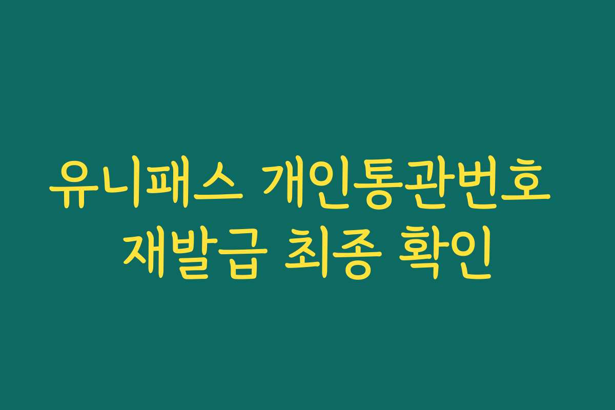 유니패스 개인통관번호 재발급 최종 확인